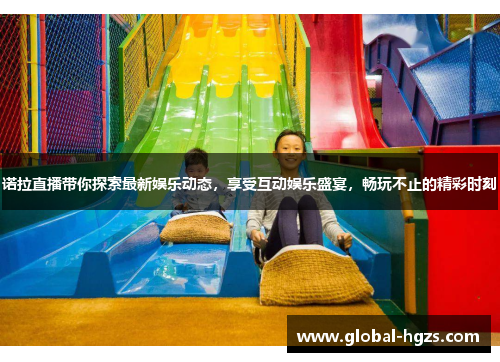 诺拉直播带你探索最新娱乐动态，享受互动娱乐盛宴，畅玩不止的精彩时刻