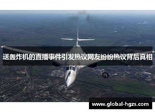 送轰炸机的直播事件引发热议网友纷纷热议背后真相